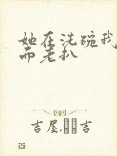 她在洗碗我在后面老扒