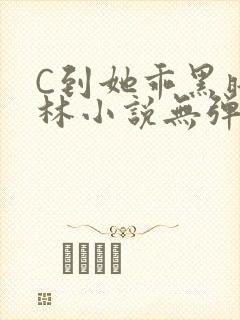 C到她乖黑暗森林小说无弹窗