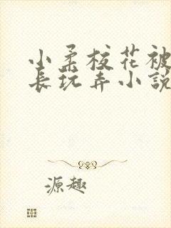 小柔校花被老校长玩弄小说