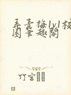 弄青梅1v1校园笔趣阁