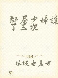 邻居少妇让我爽了三次