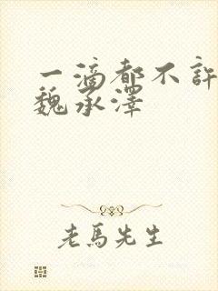 一滴都不许漏 魏承泽