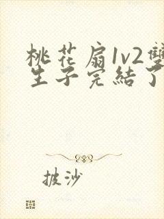 桃花扇1v2双生子完结了吗