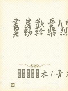 书房欢爱h双乳晃动干柴烈火