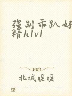 强制乖趴好灌浓精h1v1