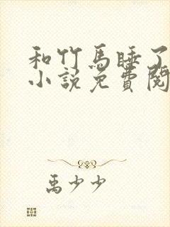 和竹马睡了以后小说免费阅读全文笔趣