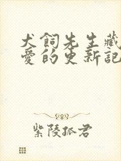 犬饲先生藏不住爱的更新记录