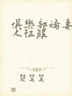 俱乐部娇妻被黑人征服