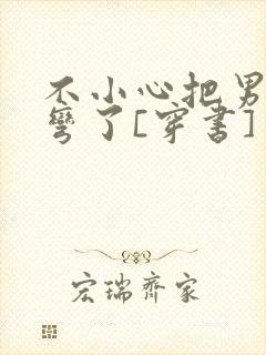 不小心把男主掰弯了[穿书]