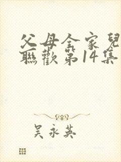 父母全家儿女大联欢第14集