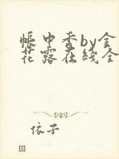 帐中香by金银花露在线全文免费阅读