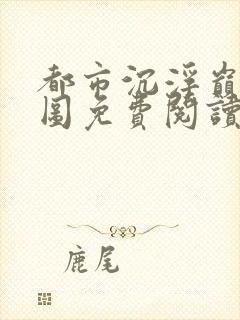 都市沉浮巅峰宏图免费阅读全文小说