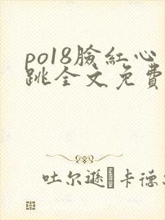 po18脸红心跳全文免费阅读笔趣阁