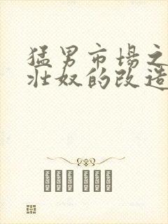 猛男市场之肌肉壮奴的改造