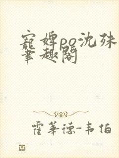 宠婢po沈殊辞笔趣阁