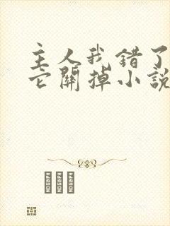 主人我错了请把它关掉小说