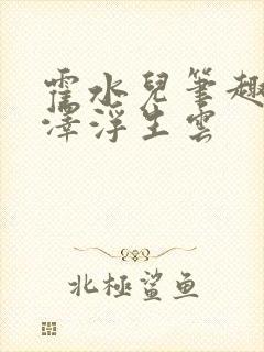 霍水儿笔趣阁霍泽浮生云