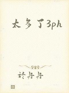 太多了3ph