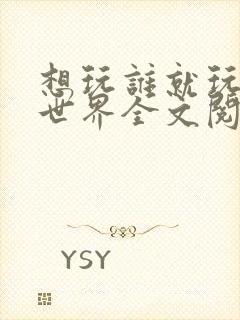 想玩谁就玩谁的世界全文阅读