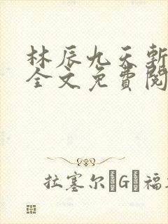 林辰九天斩神诀全文免费阅读笔趣阁