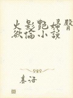 火影艳妇臀荡乳欲伦小说