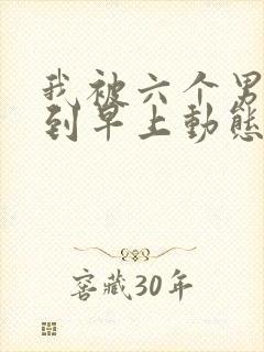 我被六个男人躁到早上动态图