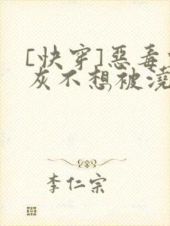 [快穿]恶毒炮灰不想被浇灌