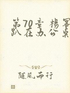 第70章 杨幂趴在办公桌