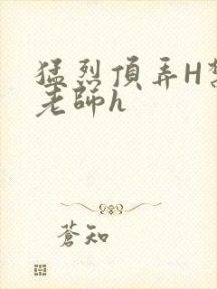 猛烈顶弄H禁欲老师h