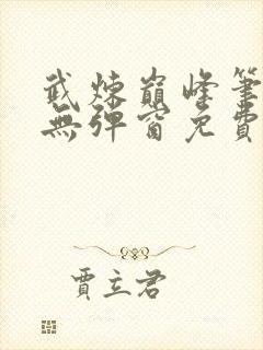 武炼巅峰笔趣阁无弹窗免费阅读