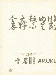 全文辣肉H短篇春野小农民