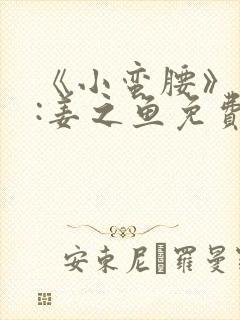 《小蛮腰》作者:姜之鱼免费阅读