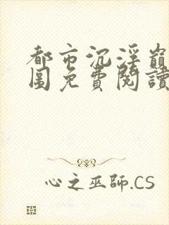 都市沉浮巅峰宏图免费阅读全文小说