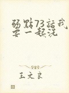 弱点73话我也要一起洗