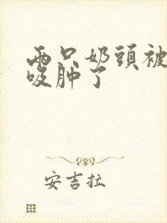 两只奶头被老头吸肿了