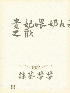 贵妃喂奶h承宠之欢