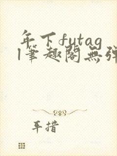 年下futagl笔趣阁无弹窗