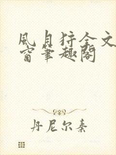 风月狩全文无弹窗笔趣阁