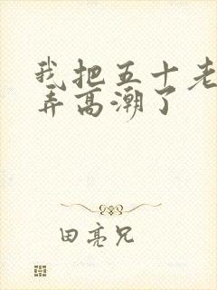 我把五十老女人弄高潮了