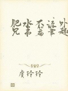 肥水不流外人田兄弟篇笔趣阁小说