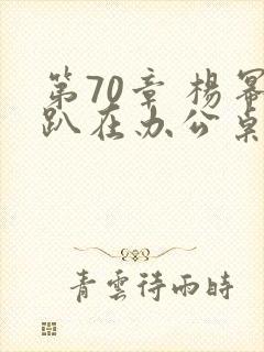 第70章 杨幂趴在办公桌