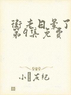 卫老日晕了淑蓉第9集免费