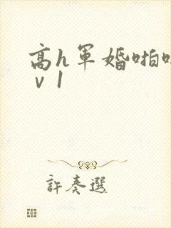 高h军婚啪啪1ⅴ1