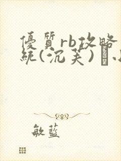 优质rb攻略系统(沉芙) 寀小花