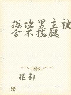 总攻男主被C得合不拢腿