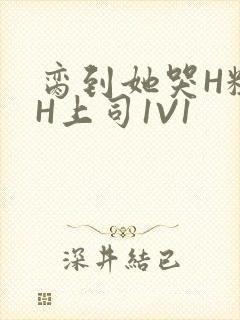 脔到她哭H粗话H上司1V1