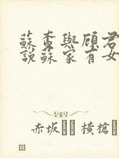 苏查与顾君亦小说苏家有女免费阅读