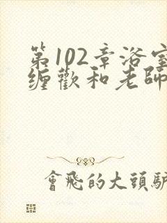 第102章浴室缠欢和老师小说