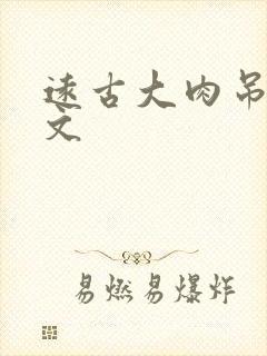 远古大肉吊np文