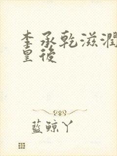 李承乾滋润长孙皇后